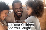 Let Your Kids See You Laugh