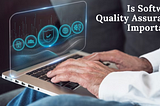 Is Software Quality Assurance Important?