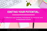 Igniting Your Potential: 7 Effective Goal-Setting Techniques for Personal and Professional Growth