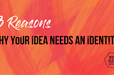 3 Reasons Why Your Idea Needs An Identity