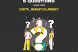 5 Questions To Ask Your Digital Marketing Agency?