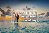 Hosting A Tropical Destination Wedding