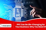 PPC Can Be Life-Changing for Your Business: Why You Need it?