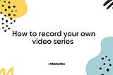 Recording your new video series