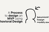 Is your MVP design minimal and viable? ensuring everyone gets VALUE — Behavioral Design Models