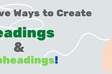 16 Effective Ways to Create Headings and Subheadings!