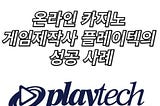 온라인 카지노 게임 제작사 플레이텍의 성공 사례 공개