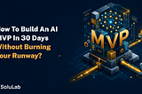 How to Build an AI MVP in 30 Days Without Burning Your Runway?