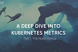 A Deep Dive into Kubernetes Metrics — Part 1 The Node Metrics