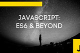 Javascript: ES6 & Beyond