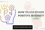 How To Cultivate A Positive Mindset?