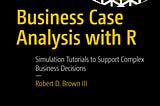 Publication Announcement — Business Case Analysis with R : Simulation Tutorials to Support Complex…