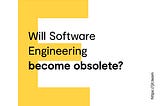 Will Software Engineering become obsolete?