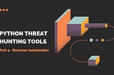 Python Threat Hunting Tools: Part 4 — Browser Automation