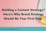 Building a Content Strategy? Here’s Why Brand Strategy Should Be Your First Step