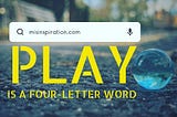 Play is a Four-Letter Word