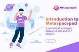 Introduction To Metaspacepad The Hub Of Metaverse, IGO And NFT Projects For Early Backers