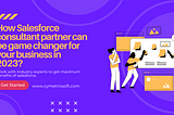 How Salesforce consultant partner can be game changer for your business in 2023?