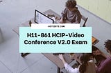 H11–861 HCIP-Video Conference V2.0 Exam
