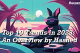 Top 10 Trends in 2023: An Overview by Hashed