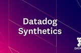 Introduction of Datadog Synthetic Monitoring -Browser Test