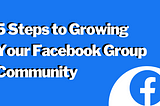 5 Steps to Growing Your Facebook Group Community