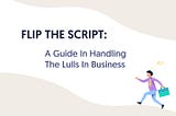 Flip The Script: A Guide in Handling the Lulls in Business