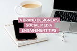 A Brand Designer’s Social Media Engagement Tips