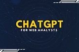 Transforming Analytics: Empowering Web Analysts with ChatGPT