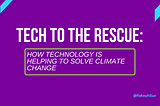 Tech to the Rescue: How Technology is Helping to Solve Climate Change