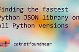 Finding the fastest Python JSON library on all Python versions (8 compared)