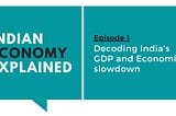 Indian Economy Explained: Decoding India’s GDP and Economic slowdown
