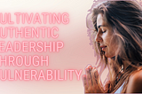 Cultivating Authentic Leadership through Vulnerability