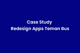 Case Study Redesign Aplikasi Teman Bus