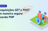 Requisições GET e POST de maneira segura usando PHP