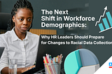 The Next Shift in Workforce Demographics: Why HR Leaders Should Prepare for Changes to Racial Data…