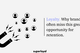 Loyalty. Why brands often miss this great opportunity for retention.
