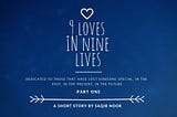 Nine Loves In Nine Lives (Part 1)