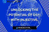 UNLOCKING DEFI POTENTIAL WITH INJECTIVE.