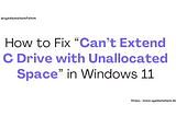 How to Fix “Can’t Extend C Drive with Unallocated Space” in Windows 11