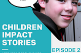 Let’s Hear It From The Kids: Children Impact Stories EP: 2