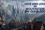 Love and Loss in Wolfenstein: The Old Blood