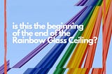 Is this the beginning of the end of the Rainbow Glass Ceiling?