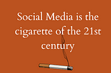 Social Media is the Cigarette of the 21st Century