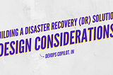 Building a disaster recovery (DR) solution: Design considerations