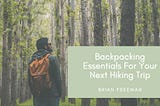 Backpacking Essentials For Your Next Hiking Trip | Brian Freeman Adventurer