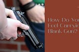 How Do You Feel Carrying Blank Gun?