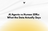 AI Agents vs Human SDRs: What the Data Actually Says