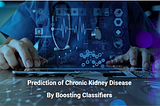 Prediction of Chronic Kidney Disease By Boosting Classifiers
