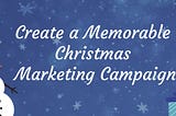 Creating a Memorable Christmas Marketing Campaign